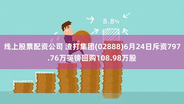 线上股票配资公司 渣打集团(02888)6月24日斥资797.76万英镑回购108.98万股