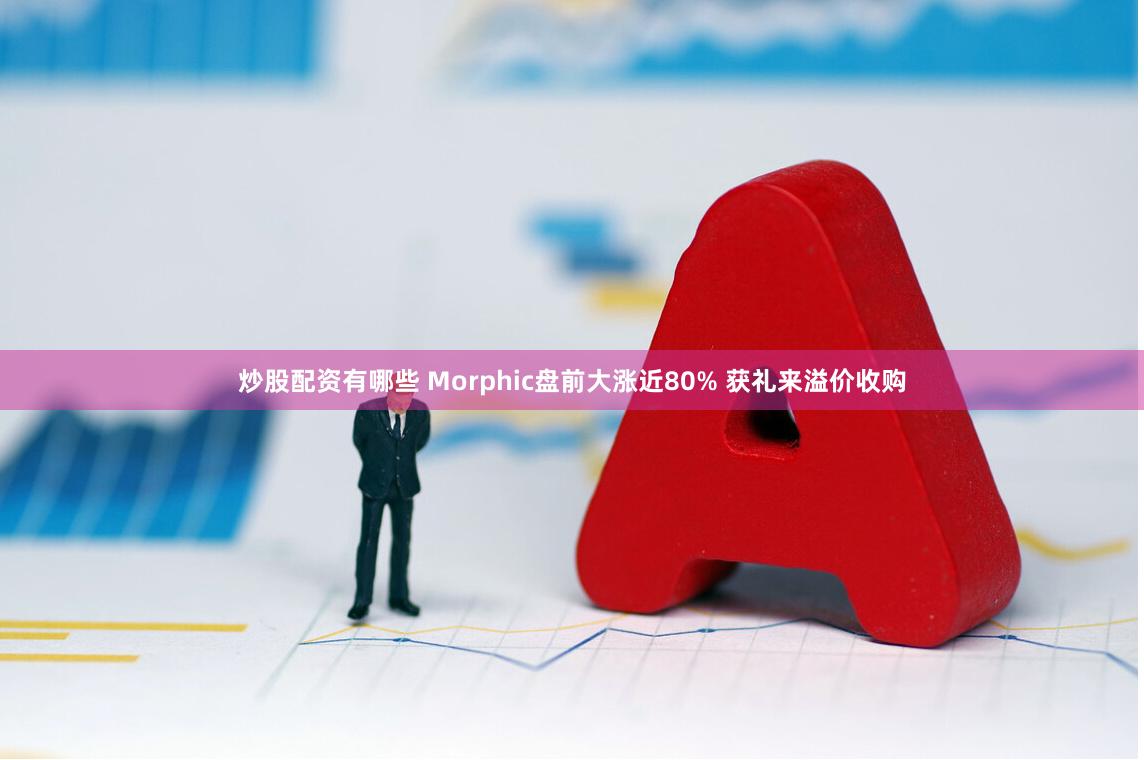 炒股配资有哪些 Morphic盘前大涨近80% 获礼来溢价收购