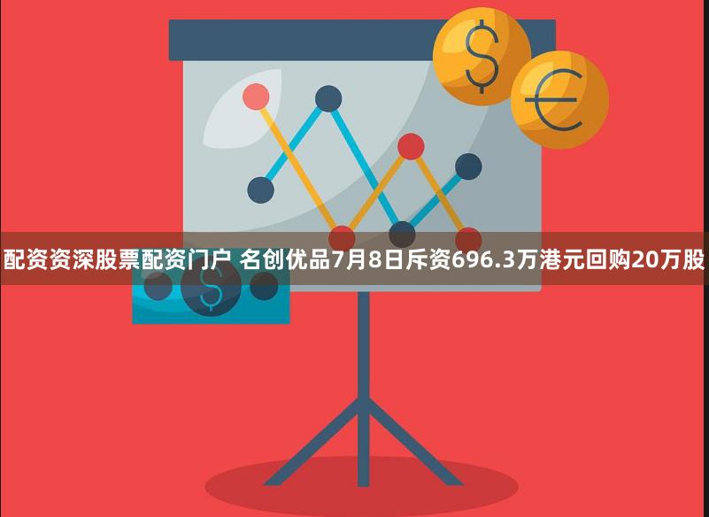 配资资深股票配资门户 名创优品7月8日斥资696.3万港元回购20万股