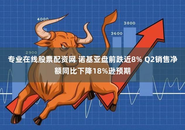 专业在线股票配资网 诺基亚盘前跌近8% Q2销售净额同比下降18%逊预期