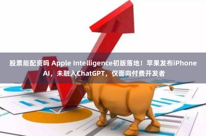 股票能配资吗 Apple Intelligence初版落地！苹果发布iPhone AI，未融入ChatGPT，仅面向付费开发者