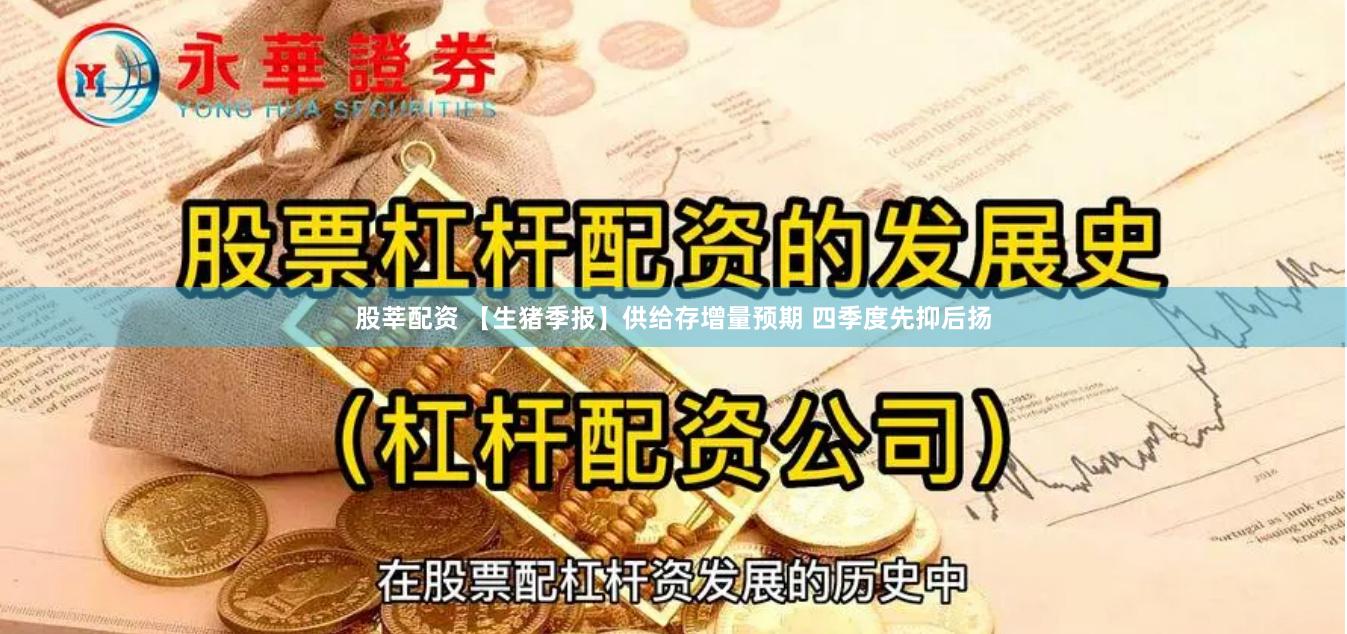 股莘配资 【生猪季报】供给存增量预期 四季度先抑后扬