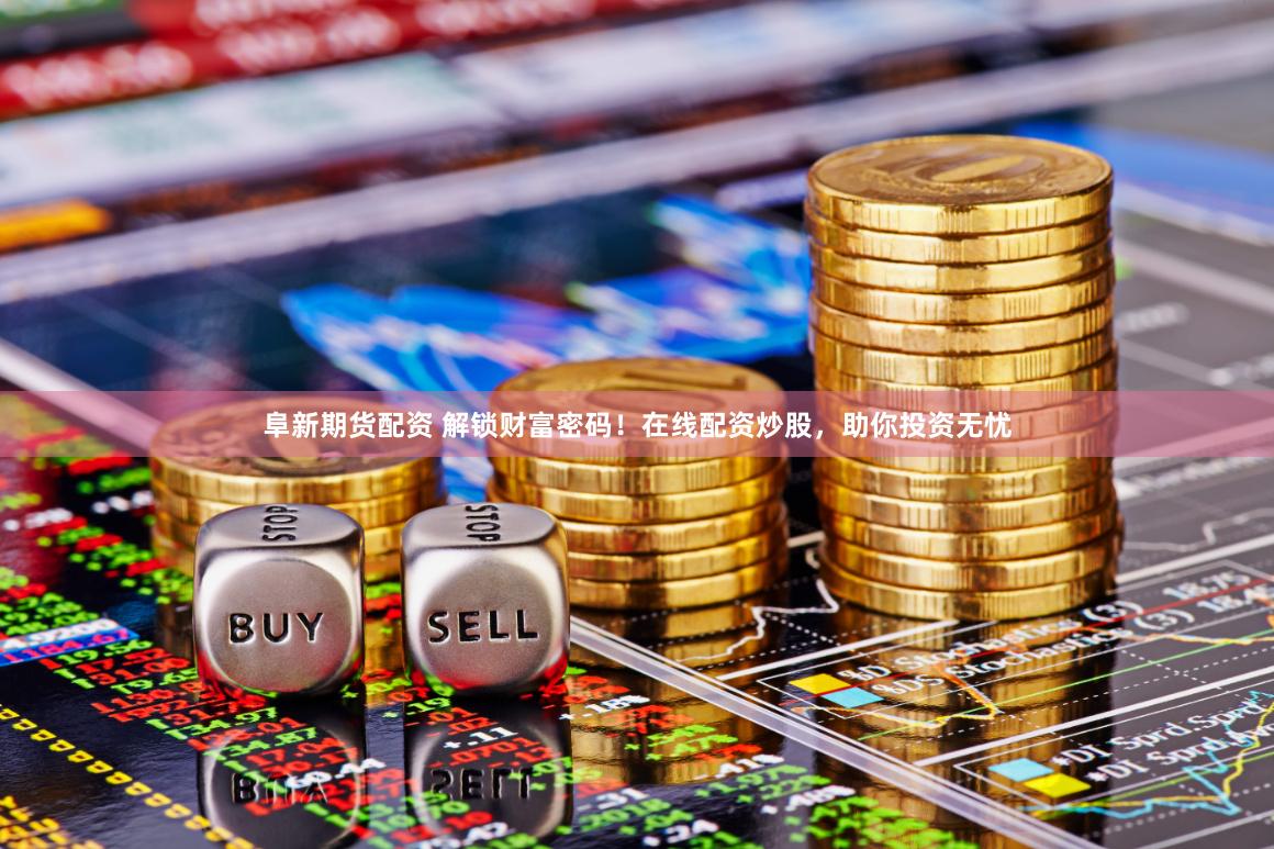 阜新期货配资 解锁财富密码！在线配资炒股，助你投资无忧