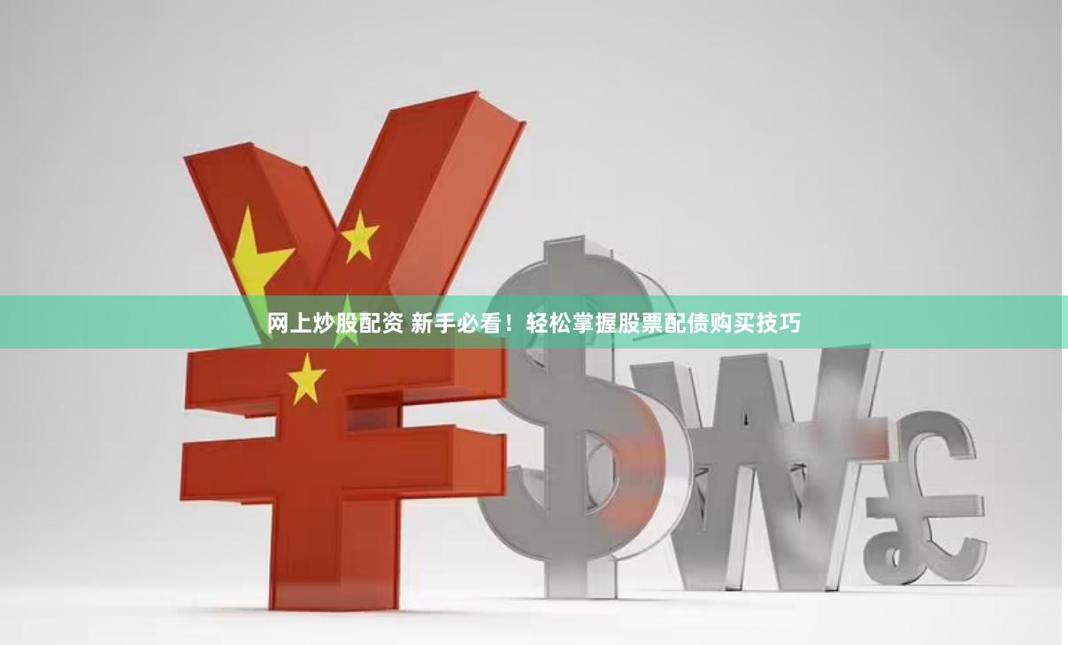 网上炒股配资 新手必看！轻松掌握股票配债购买技巧
