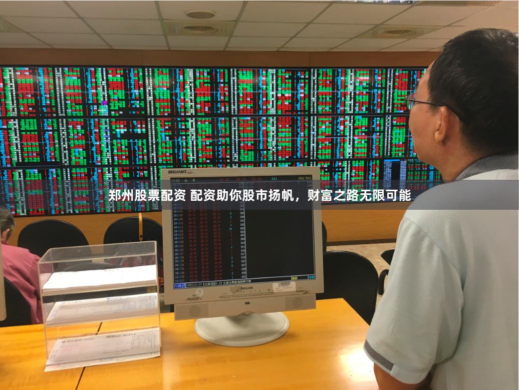 郑州股票配资 配资助你股市扬帆，财富之路无限可能
