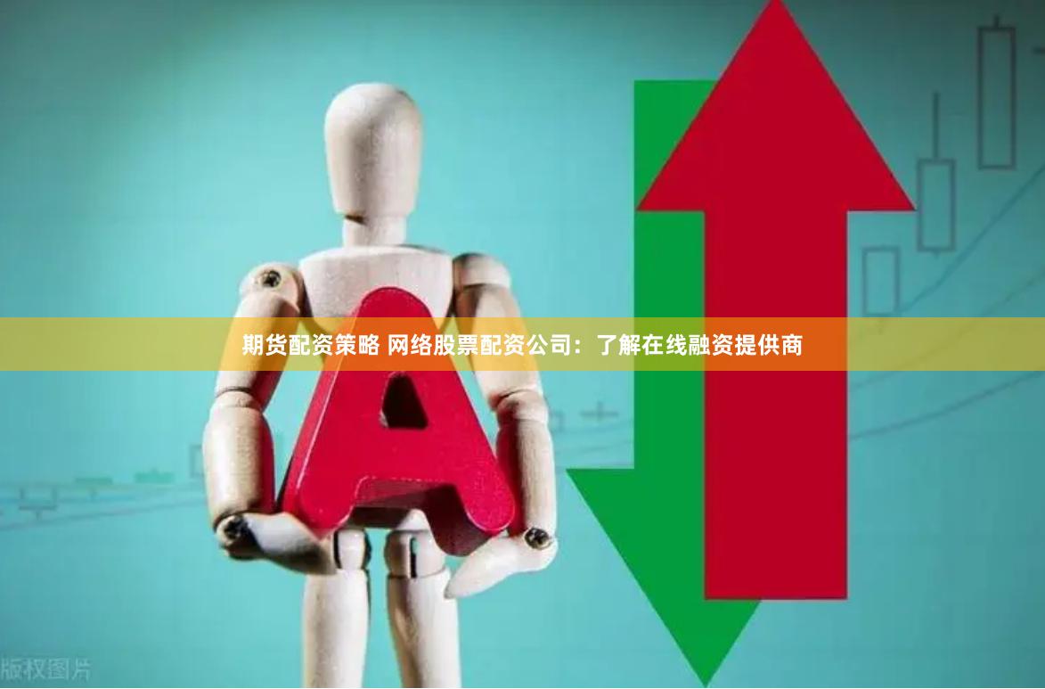 期货配资策略 网络股票配资公司：了解在线融资提供商
