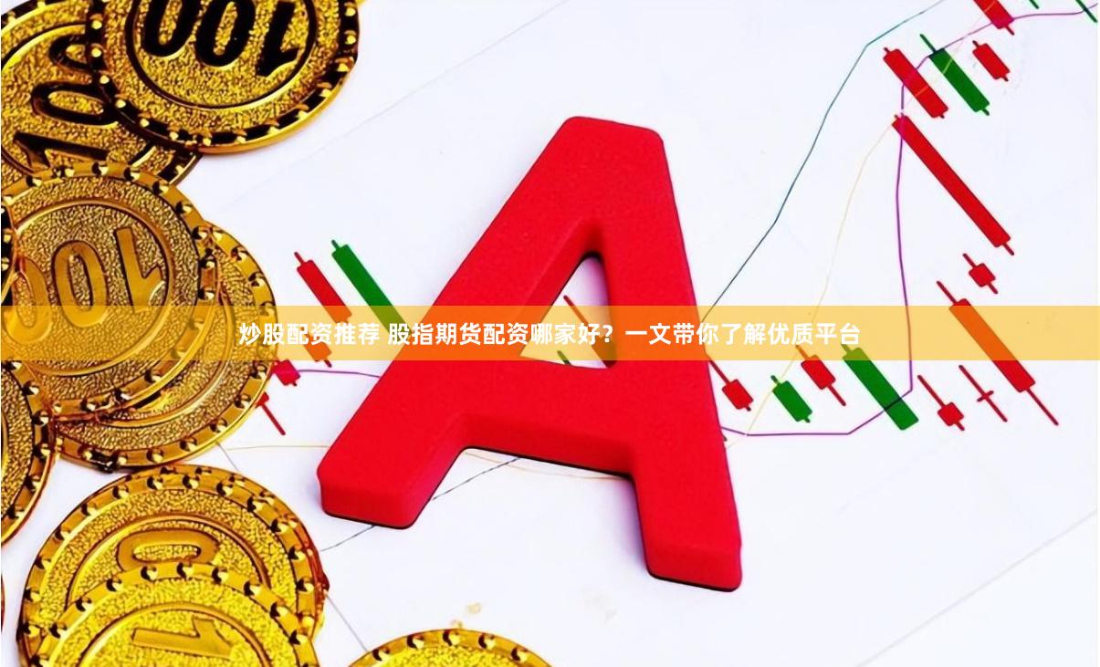 炒股配资推荐 股指期货配资哪家好？一文带你了解优质平台
