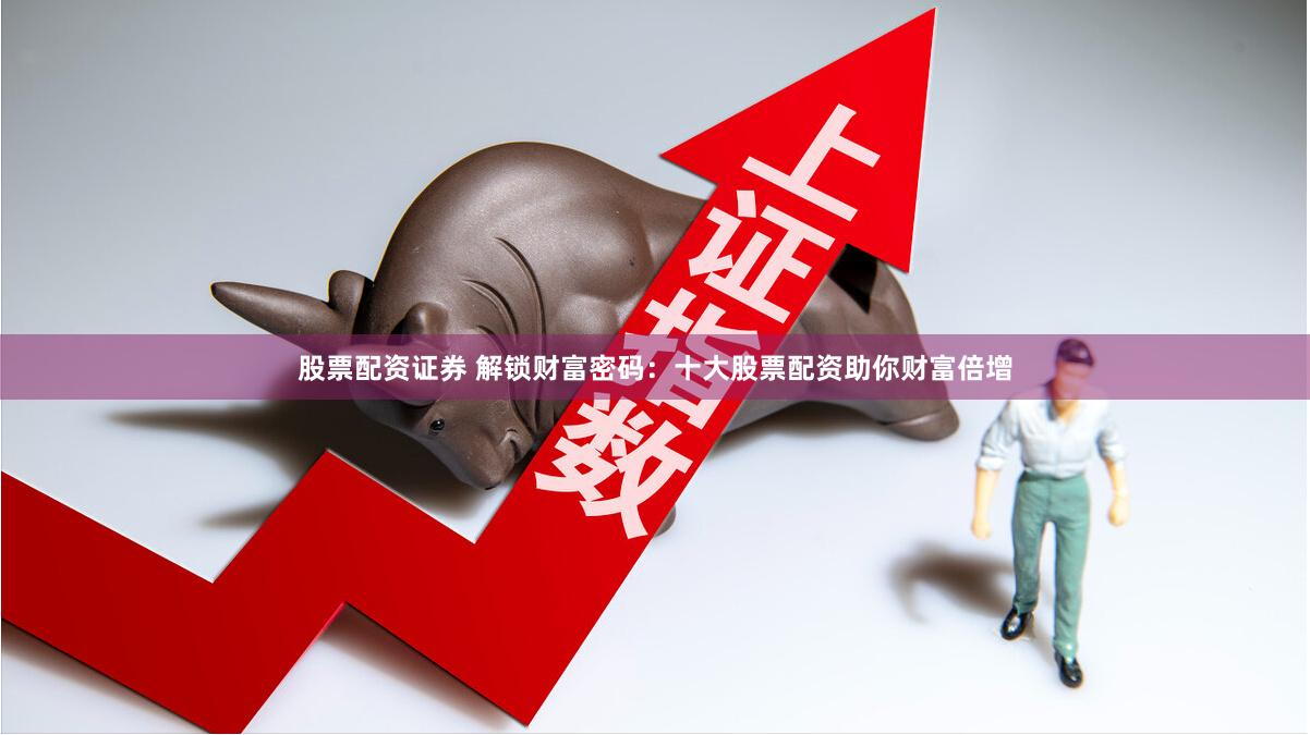 股票配资证券 解锁财富密码：十大股票配资助你财富倍增