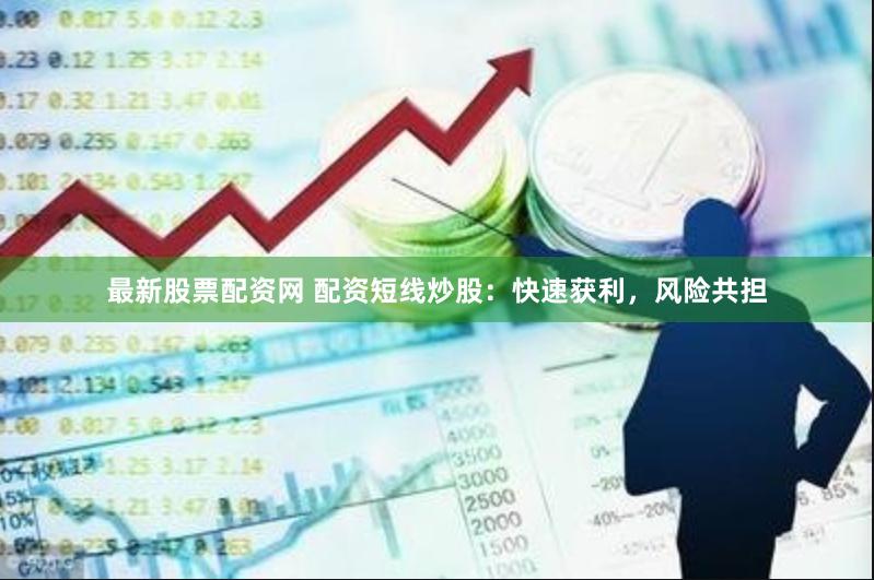 最新股票配资网 配资短线炒股：快速获利，风险共担