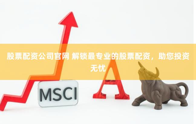 股票配资公司官网 解锁最专业的股票配资，助您投资无忧