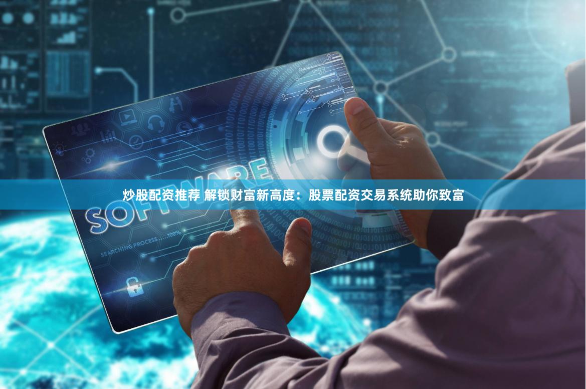 炒股配资推荐 解锁财富新高度：股票配资交易系统助你致富