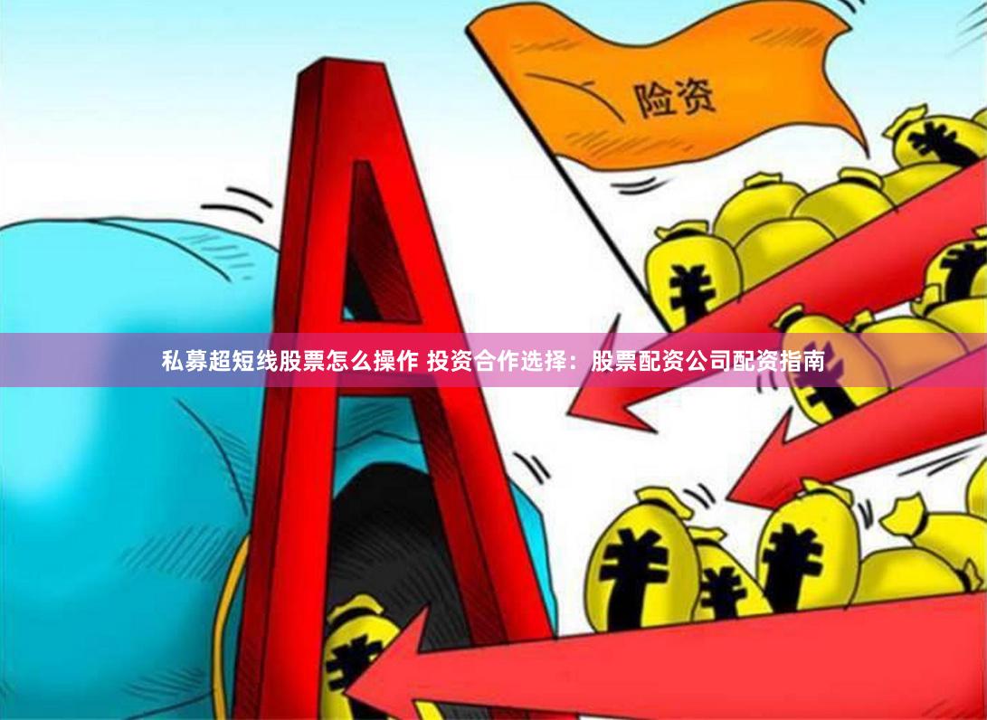 私募超短线股票怎么操作 投资合作选择：股票配资公司配资指南
