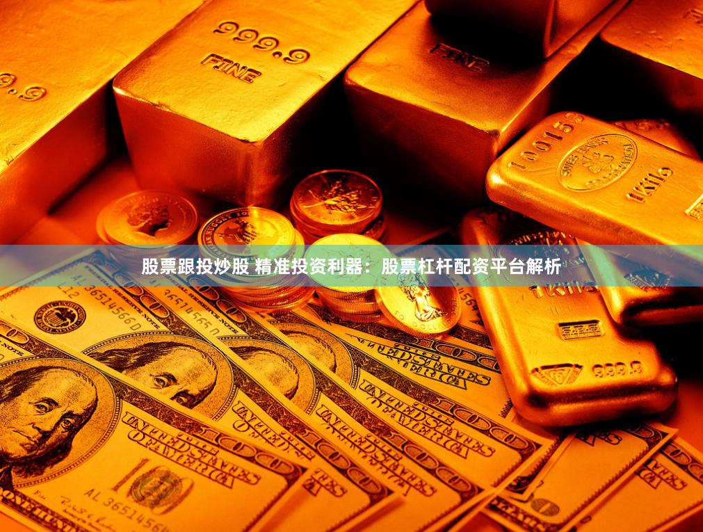 股票跟投炒股 精准投资利器：股票杠杆配资平台解析