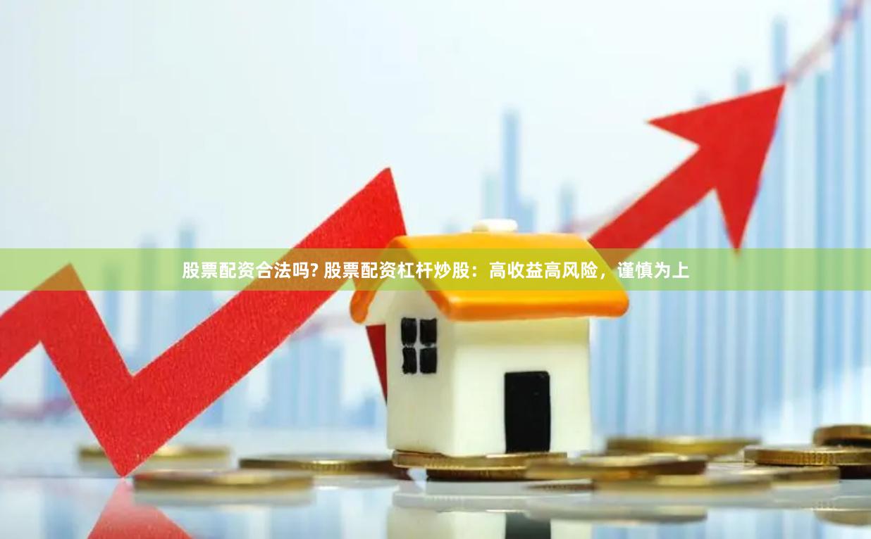 股票配资合法吗? 股票配资杠杆炒股：高收益高风险，谨慎为上