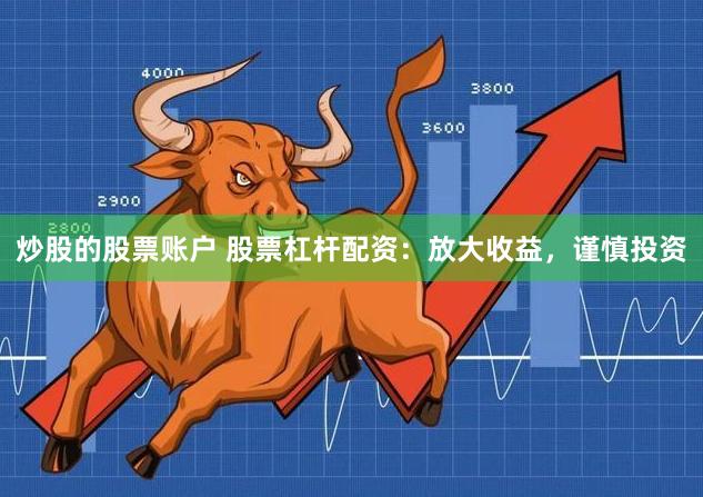 炒股的股票账户 股票杠杆配资：放大收益，谨慎投资