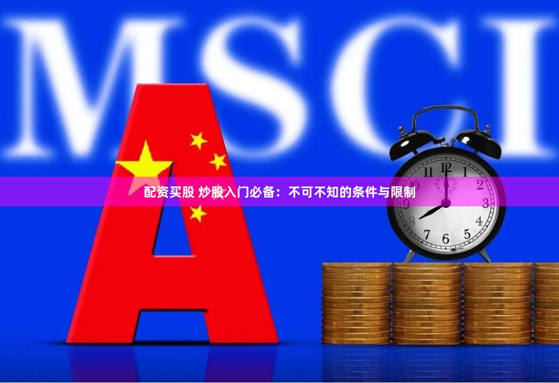 配资买股 炒股入门必备：不可不知的条件与限制