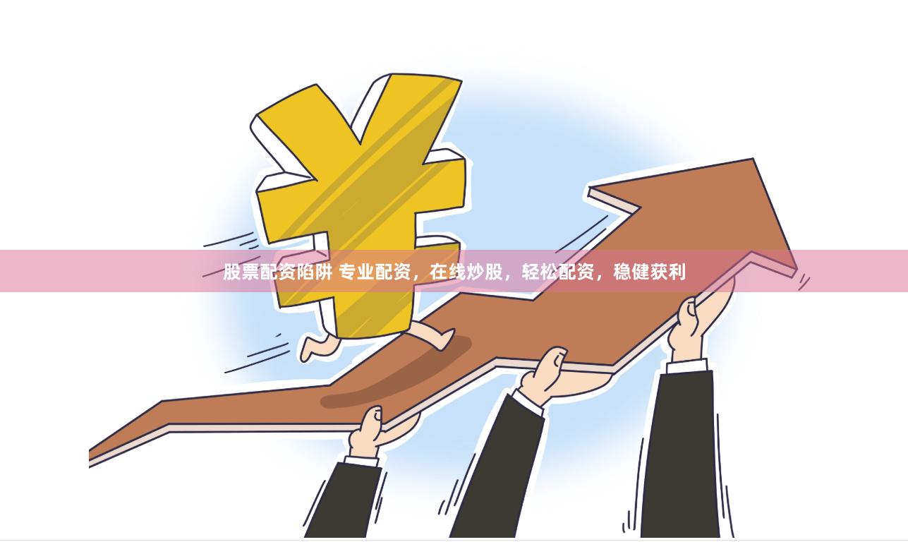 股票配资陷阱 专业配资，在线炒股，轻松配资，稳健获利