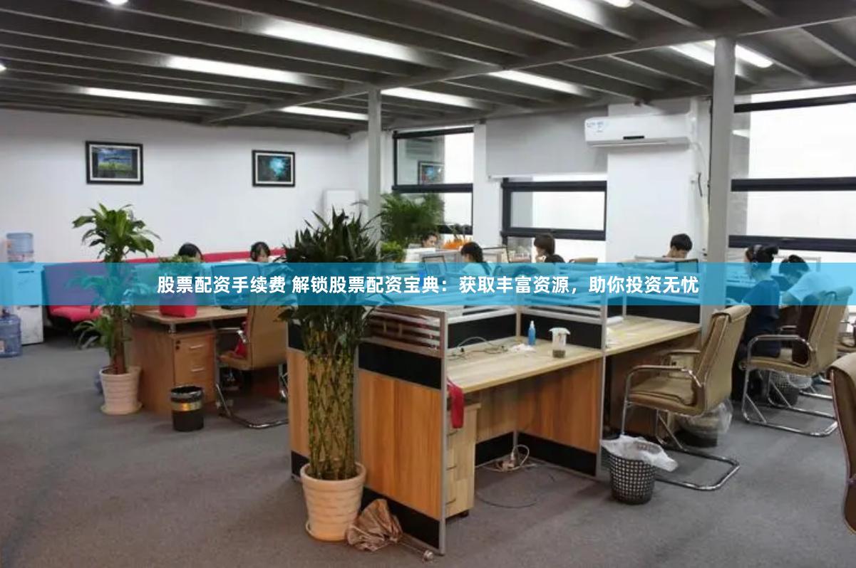 股票配资手续费 解锁股票配资宝典：获取丰富资源，助你投资无忧