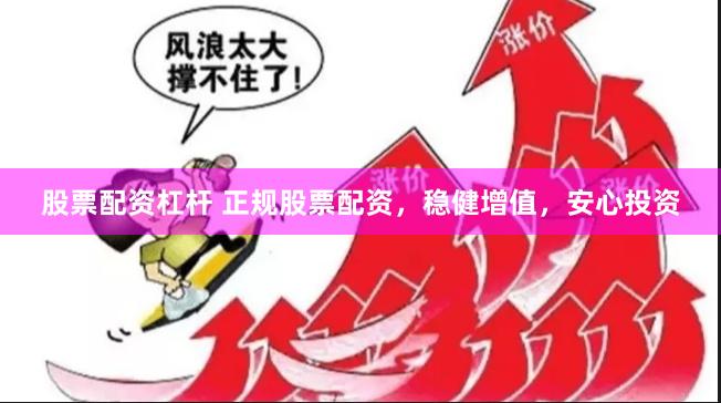 股票配资杠杆 正规股票配资，稳健增值，安心投资