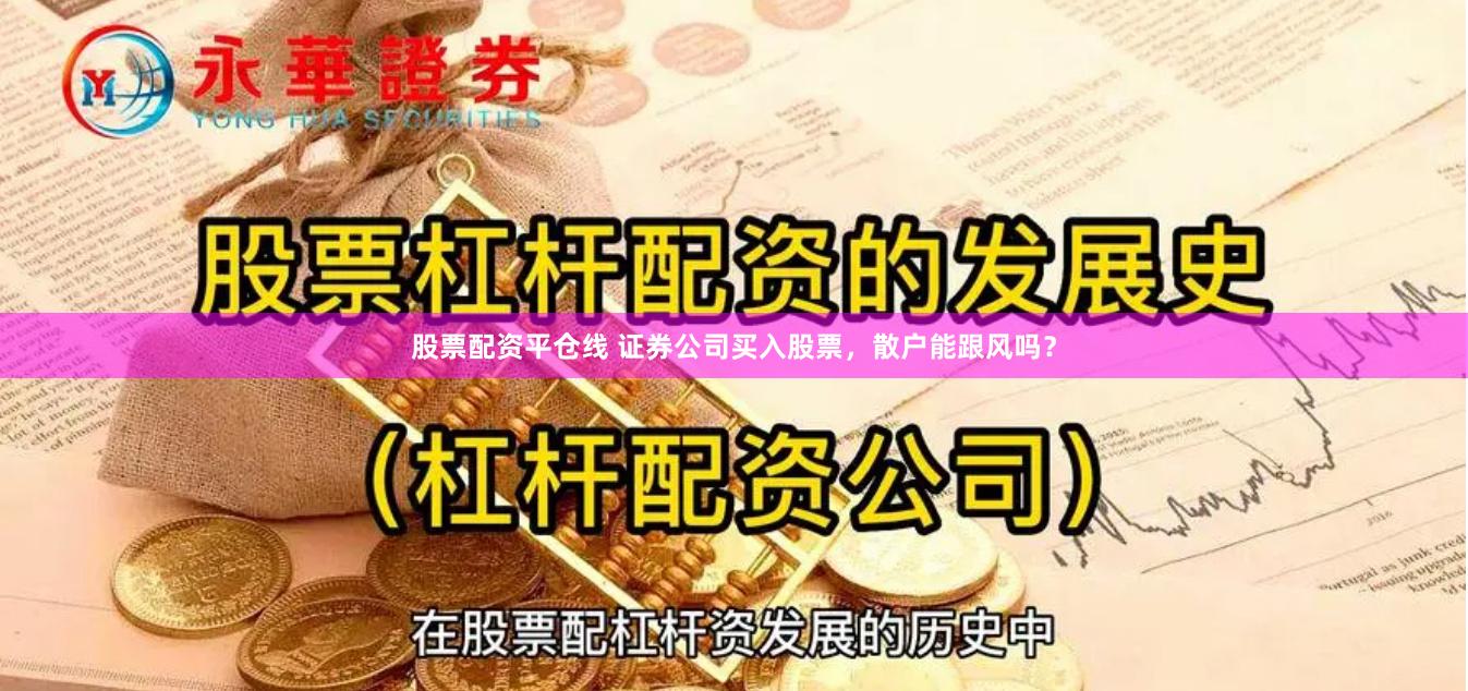 股票配资平仓线 证券公司买入股票，散户能跟风吗？