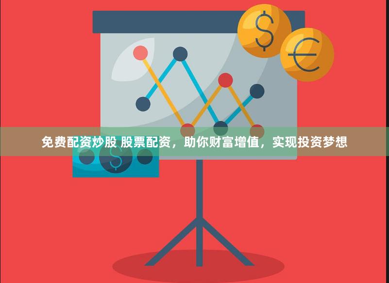 免费配资炒股 股票配资，助你财富增值，实现投资梦想